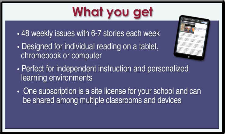 What You Get: 48 weekly issues with 6-7 stories each week. Designed for individual reading on a tablet, chromebook, or computer. Perfect for independent instruction and personalized learning environments. One subscription is a site license for your school and can be shared among multiple classrooms and devices.: